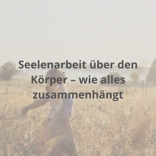 Seelenarbeit über den Körper – wie alles zusammenhängt